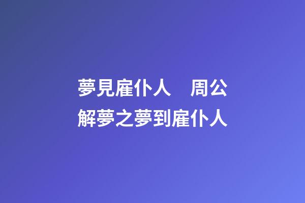 夢見雇仆人　周公解夢之夢到雇仆人